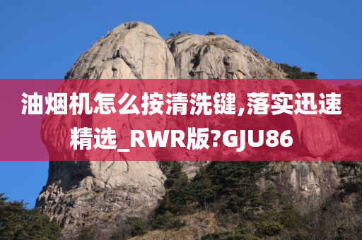 油烟机怎么按清洗键,落实迅速精选_RWR版?GJU86