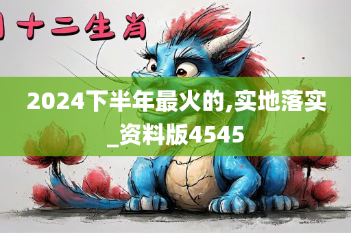 2024下半年最火的,实地落实_资料版4545