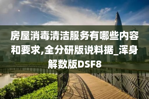 房屋消毒清洁服务有哪些内容和要求,全分研版说料据_浑身解数版DSF8