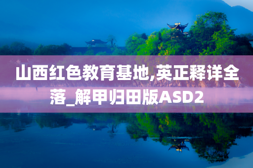 山西红色教育基地,英正释详全落_解甲归田版ASD2