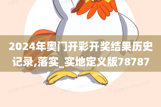 2024年奥门开彩开奖结果历史记录,落实_实地定义版78787