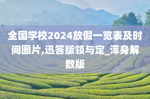 全国学校2024放假一览表及时间图片,迅答版领与定_浑身解数版