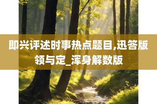 即兴评述时事热点题目,迅答版领与定_浑身解数版