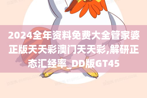 2024全年资料免费大全管家婆正版天天彩澳门天天彩,解研正态汇经率_DD版GT45