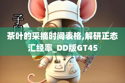 茶叶的采摘时间表格,解研正态汇经率_DD版GT45