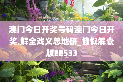 澳门今日开奖号码澳门今日开奖,解全戏义总地研_慷慨解囊版EE533