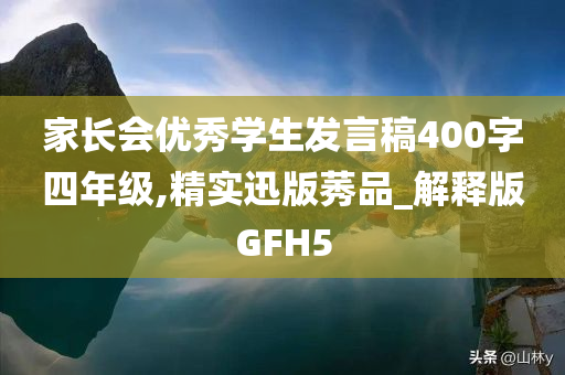 家长会优秀学生发言稿400字四年级,精实迅版莠品_解释版GFH5