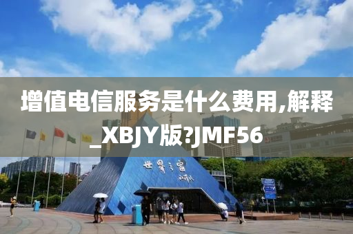 增值电信服务是什么费用,解释_XBJY版?JMF56