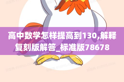 高中数学怎样提高到130,解释复刻版解答_标准版78678