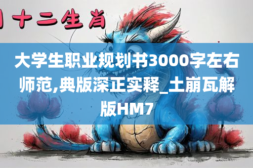 大学生职业规划书3000字左右师范,典版深正实释_土崩瓦解版HM7