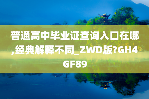 普通高中毕业证查询入口在哪,经典解释不同_ZWD版?GH4GF89