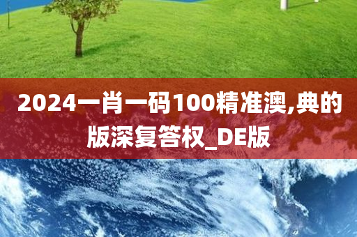 2024一肖一码100精准澳,典的版深复答权_DE版