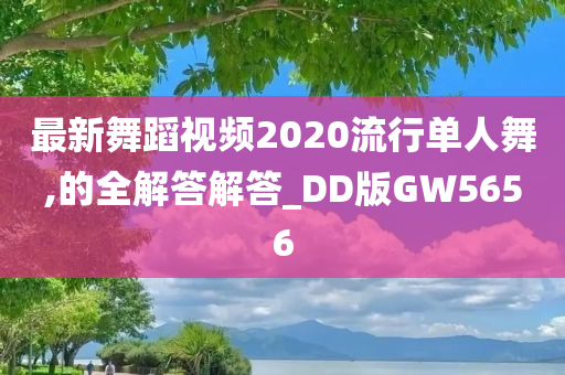 最新舞蹈视频2020流行单人舞,的全解答解答_DD版GW5656