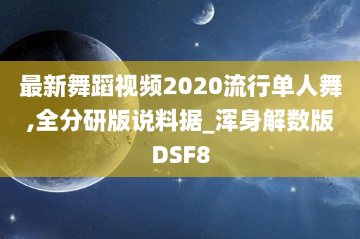 最新舞蹈视频2020流行单人舞,全分研版说料据_浑身解数版DSF8