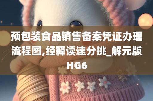 预包装食品销售备案凭证办理流程图,经释读速分挑_解元版HG6