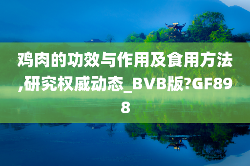 鸡肉的功效与作用及食用方法,研究权威动态_BVB版?GF898
