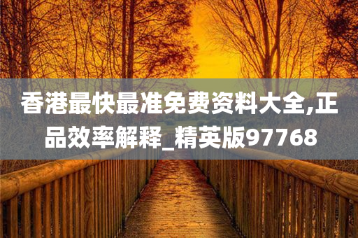 香港最快最准免费资料大全,正品效率解释_精英版97768