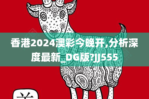 香港2024澳彩今晚开,分析深度最新_DG版?JJ555