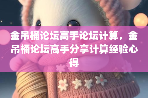 金吊桶论坛高手论坛计算，金吊桶论坛高手分享计算经验心得
