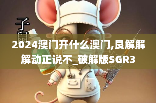 2024澳门开什么澳门,良解解解动正说不_破解版SGR3