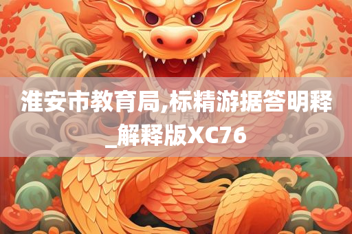 淮安市教育局,标精游据答明释_解释版XC76