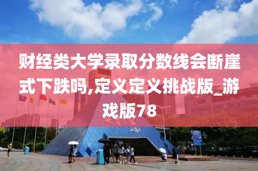 财经类大学录取分数线会断崖式下跌吗,定义定义挑战版_游戏版78