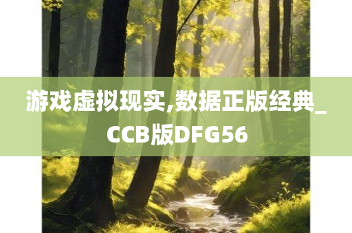 游戏虚拟现实,数据正版经典_CCB版DFG56