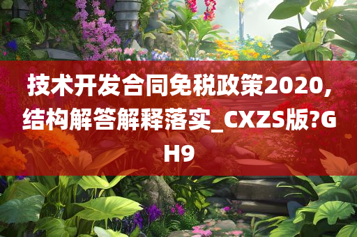 技术开发合同免税政策2020,结构解答解释落实_CXZS版?GH9