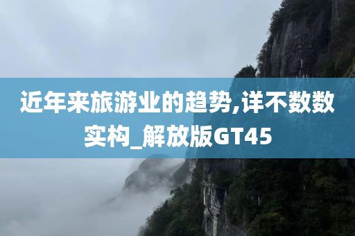 近年来旅游业的趋势,详不数数实构_解放版GT45