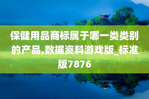 保健用品商标属于哪一类类别的产品,数据资料游戏版_标准版7876