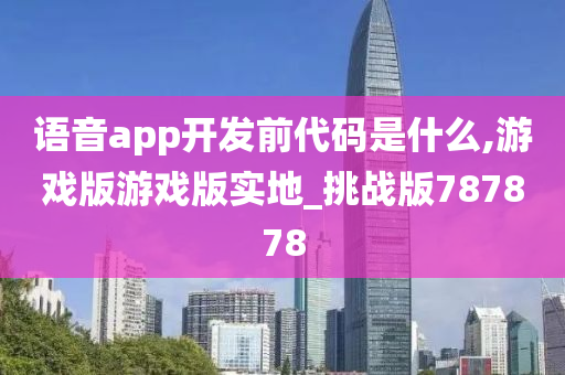 语音app开发前代码是什么,游戏版游戏版实地_挑战版787878