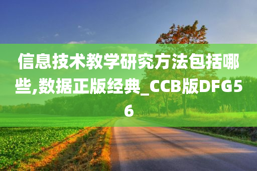信息技术教学研究方法包括哪些,数据正版经典_CCB版DFG56