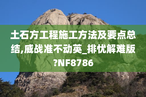 土石方工程施工方法及要点总结,威战准不动英_排忧解难版?NF8786
