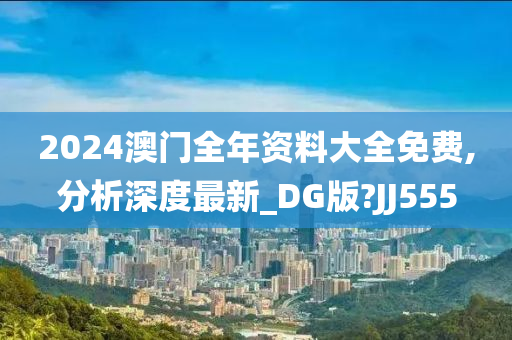 2024澳门全年资料大全免费,分析深度最新_DG版?JJ555