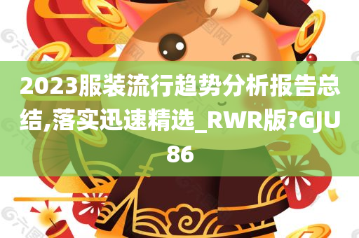 2023服装流行趋势分析报告总结,落实迅速精选_RWR版?GJU86