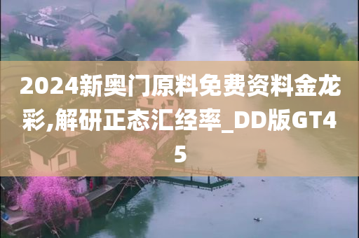 2024新奥门原料免费资料金龙彩,解研正态汇经率_DD版GT45