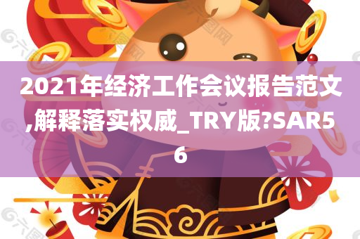 2021年经济工作会议报告范文,解释落实权威_TRY版?SAR56