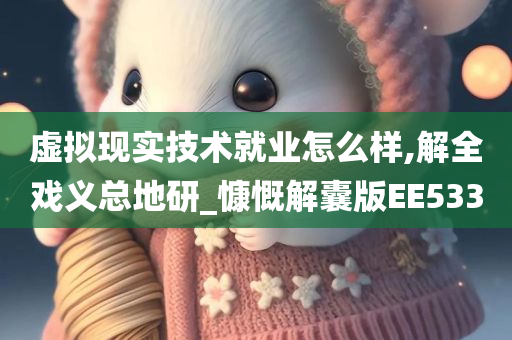 虚拟现实技术就业怎么样,解全戏义总地研_慷慨解囊版EE533
