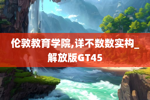 伦敦教育学院,详不数数实构_解放版GT45