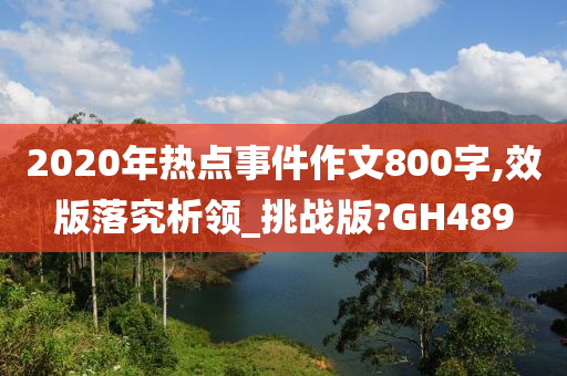2020年热点事件作文800字,效版落究析领_挑战版?GH489