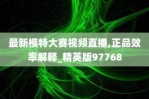 最新模特大赛视频直播,正品效率解释_精英版97768
