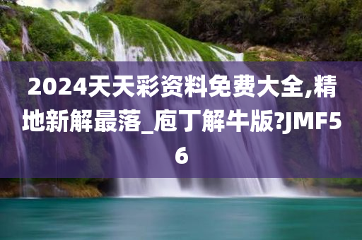 2024天天彩资料免费大全,精地新解最落_庖丁解牛版?JMF56