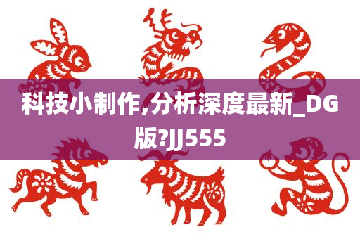 科技小制作,分析深度最新_DG版?JJ555