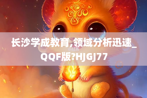 长沙学成教育,领域分析迅速_QQF版?HJGJ77