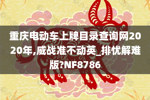 重庆电动车上牌目录查询网2020年,威战准不动英_排忧解难版?NF8786