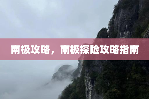 南极攻略，南极探险攻略指南