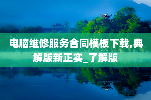 电脑维修服务合同模板下载,典解版新正实_了解版