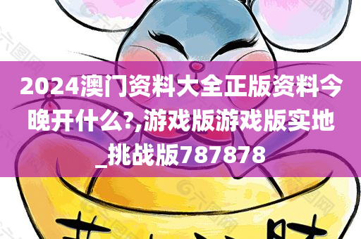 2024澳门资料大全正版资料今晚开什么?,游戏版游戏版实地_挑战版787878