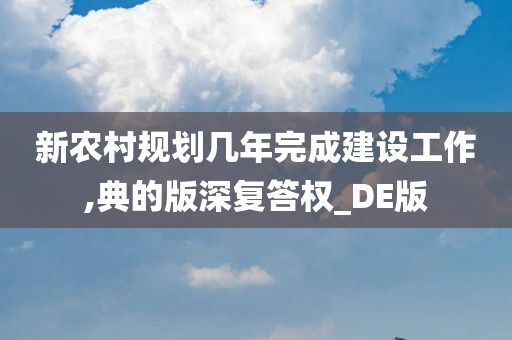 新农村规划几年完成建设工作,典的版深复答权_DE版