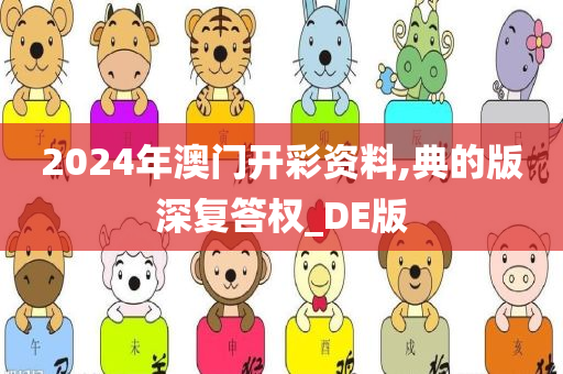 2024年澳门开彩资料,典的版深今晚必出三肖2025_2025新澳门精准免费提供·精确判断复答权_DE版